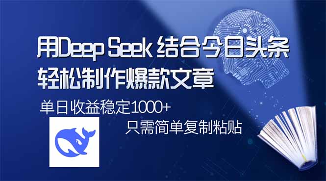 用DeepSeek结合今日头条，轻松制作爆款文章，单日稳定1000+，只需简单…-鼎铸网
