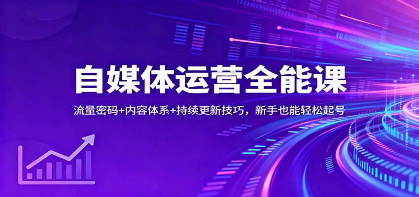 自媒体运营全能课：流量密码+内容体系+持续更新技巧，新手也能轻松起号-鼎铸网