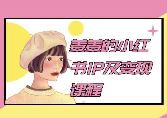 姜姜的小红书IP及变现课程，姜姜小红书2024-鼎铸网
