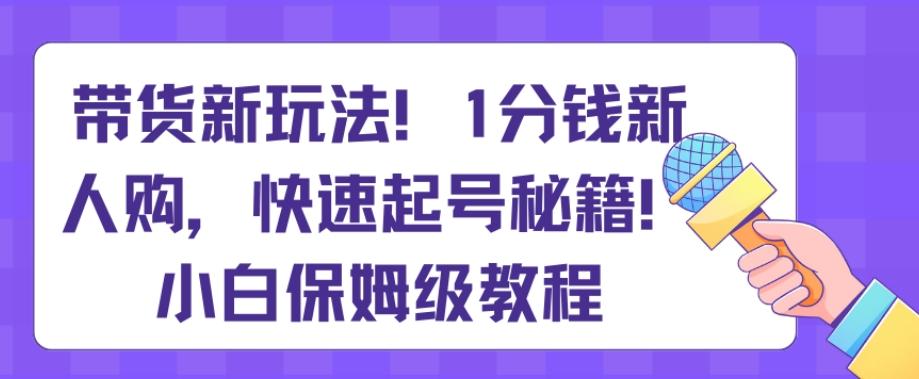 bb2ef7b351182b2efdba2e24ebf1cd40.jpeg 带货新玩法,1分钱新人购,快速起号秘籍,小白保姆级教程【揭秘】