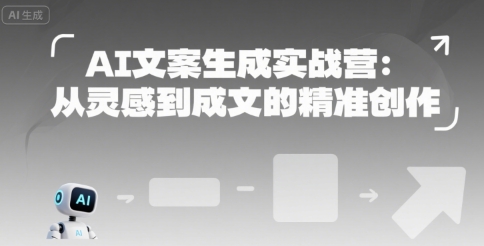 AI文案生成实战营：从灵感到成文的精准创作-鼎铸网