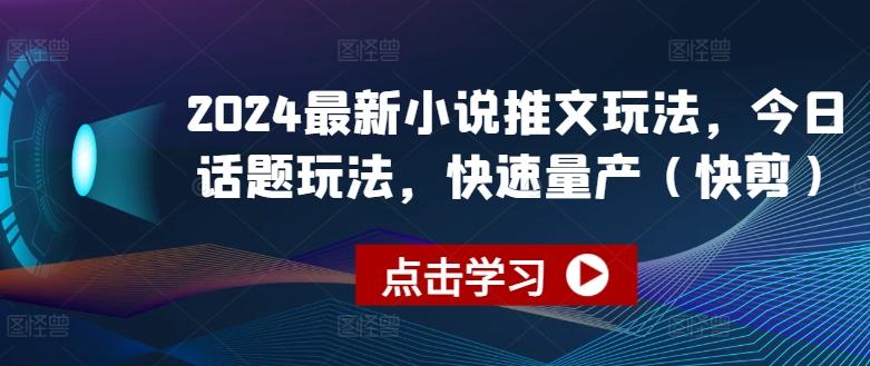 2024最新小说推文玩法，今日话题玩法，快速量产(快剪)-鼎铸网