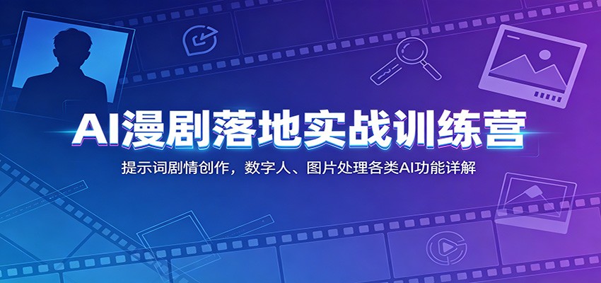 AI漫剧落地实战训练营：提示词剧情创作，数字人、图片处理各类AI功能详解-鼎铸网