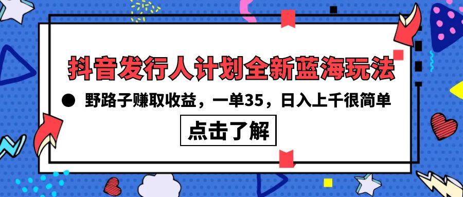 (10067期)抖音发行人计划全新蓝海玩法，野路子赚取收益，一单35，日入上千很简单!-鼎铸网