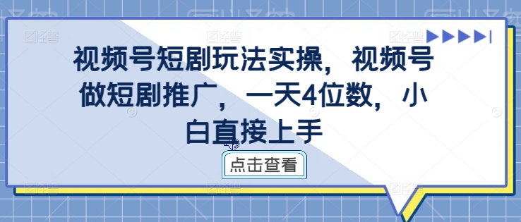 视频号短剧玩法实操，视频号做短剧推广，一天4位数，小白直接上手-鼎铸网