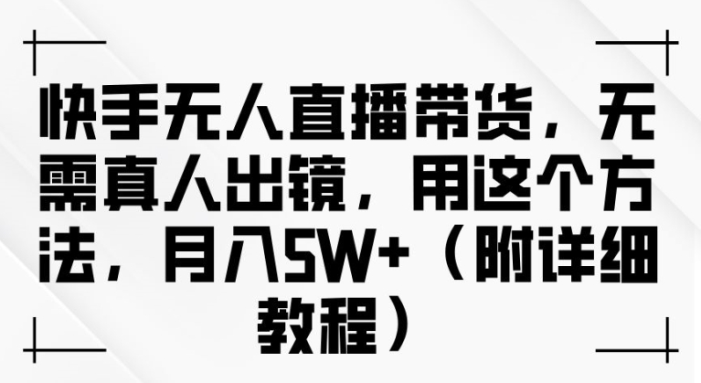 bbf253c8f66fb3f0fd6b7418a2aa7e30.jpeg 快手无人直播带货,无需真人出镜,用这个方法,月入过万(附详细教程)【揭秘】