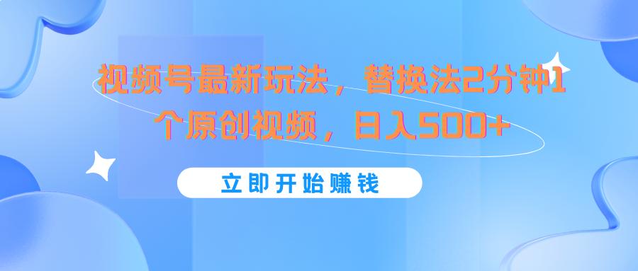 视频号最新玩法，替换法2分钟1个原创视频，日入500+-鼎铸网