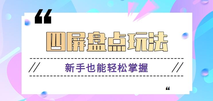 四屏盘点玩法，新手也能快速掌握制作原创视频，轻松涨粉月入万元【视频教程】-鼎铸网