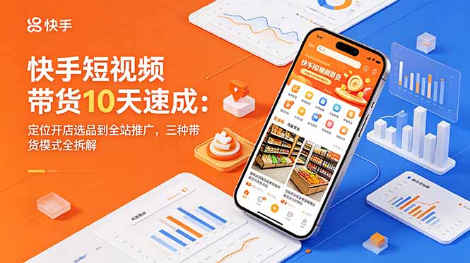 快手短视频带货10天速成:定位开店选品到全站推广,三种带货模式全拆解-鼎铸网