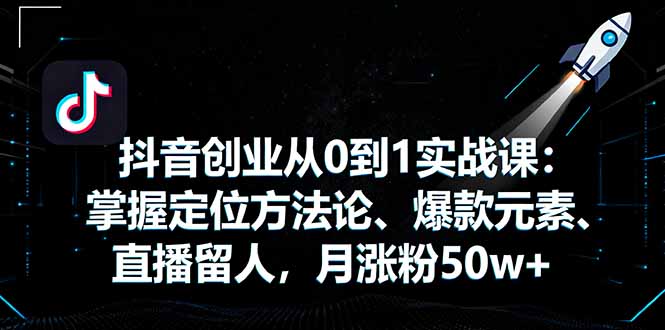 bc385964134b5a7c1db1945ae3b2b250.jpeg 抖音创业从0到1实战课:掌握定位方法论、爆款元素、直播留人,月涨粉50w+