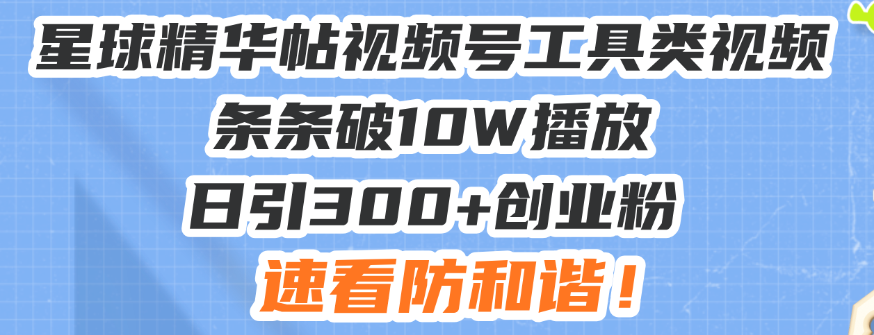 bc392ab403bfb8215c021d380ac75f4c.png 星球精华帖视频号工具类视频条条破10W播放日引300+创业粉,速看防和谐!