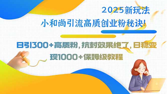 2025新玩法小和尚引流高质创业粉秘诀!日引300+高质粉,抗封效果绝了,...-鼎铸网