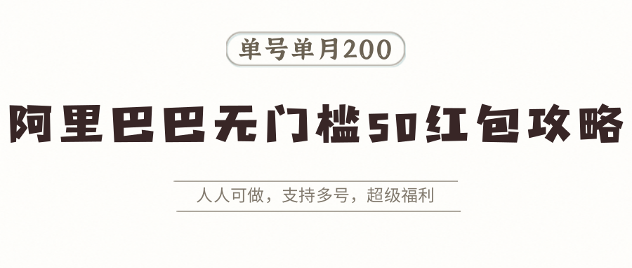 阿里巴巴无门槛50红包攻略，单号单月200。人人可做，支持多号，超级福利-鼎铸网