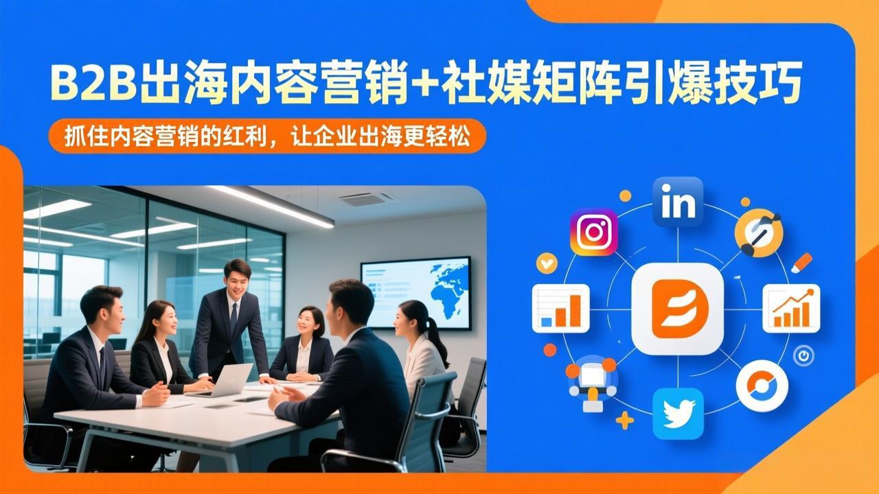 B2B出海内容营销+社媒矩阵引爆技巧:抓住内容营销的红利,让企业出海更轻松-鼎铸网