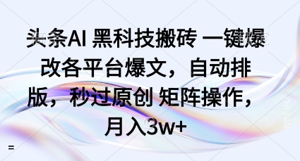 bc9f8a993ab7946cb7c8b81652234f1b.jpeg 头条AI黑科技搬砖项目一键爆改各平台爆文,自动排版,秒过原创矩阵操作,月入3w+【揭秘】