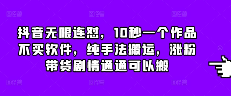 抖音无限连怼，10秒一个作品不买软件，纯手法搬运，涨粉带货剧情通通可以搬-鼎铸网