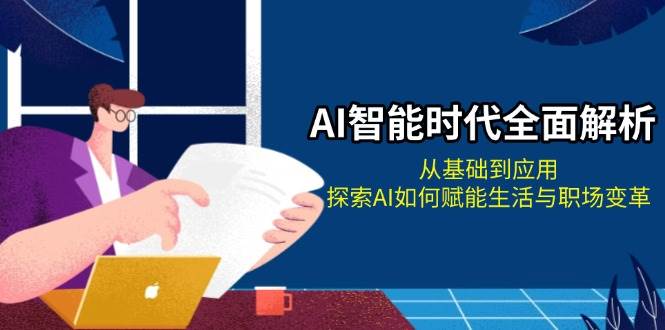 AI智能时代全面解析：从基础到应用，探索AI如何赋能生活与职场变革-鼎铸网