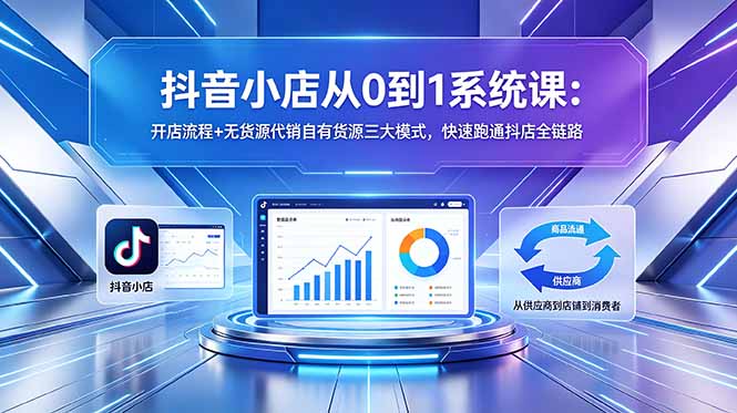 抖音小店从0到1系统课:开店流程+无货源代销自有货源三大模式,快速跑通抖店全链路-鼎铸网