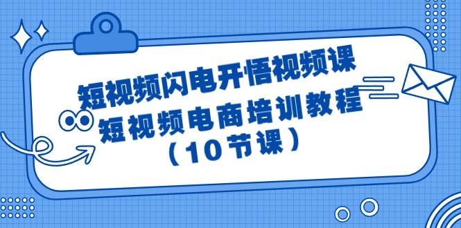 (9682期)短视频-闪电开悟视频课：短视频电商培训教程(10节课)-鼎铸网