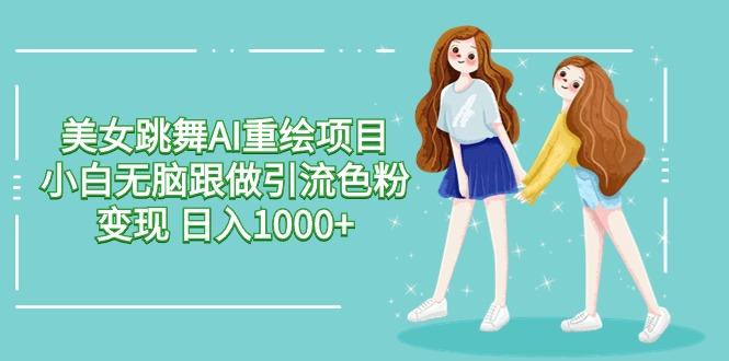美女跳舞AI重绘项目 小白无脑跟做引流色粉变现 日入1000+-鼎铸网