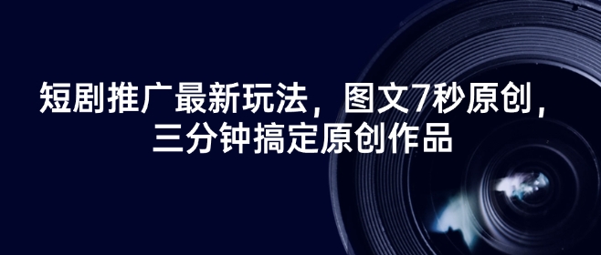 短剧推广最新玩法，图文7秒原创，三分钟搞定原创作品-鼎铸网