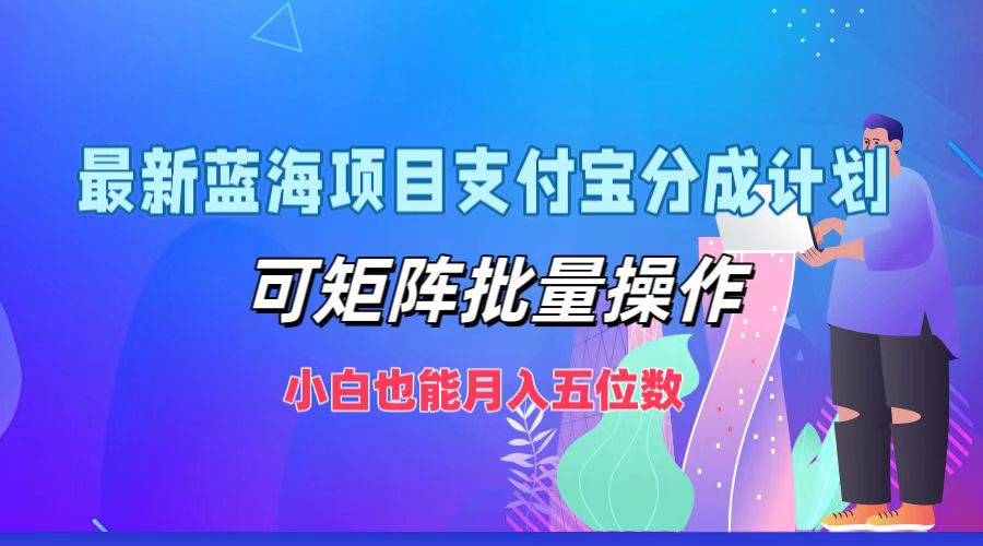 最新蓝海项目支付宝分成计划，可矩阵批量操作，小白也能月入五位数-鼎铸网
