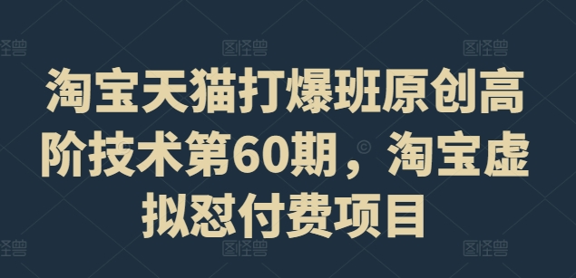 bd2ddb834f829ea12683c09fbe9dce26.jpeg 淘宝天猫打爆班原创高阶技术第60期,淘宝虚拟怼付费项目