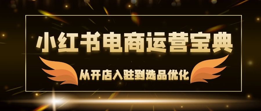 bd453dfd6e620d5eb59f159667025f76.jpeg 小红书电商运营宝典:从开店入驻到选品优化,一站式解决你的电商难题