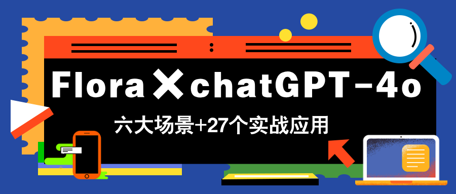 Flora×chatGPT-4o，带你玩转六大场景的27个实战应用，学完立即变现-鼎铸网