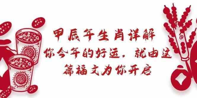 某公众号付费文章：甲辰年生肖详解: 你今年的好运，就由这篇福文为你开启！-鼎铸网