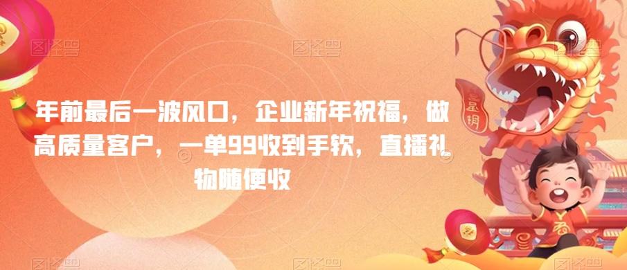 bdc800354be551571cc097539a1b32c3.jpeg 年前最后一波风口,企业新年祝福,做高质量客户,一单99收到手软,直播礼物随便收【揭秘】