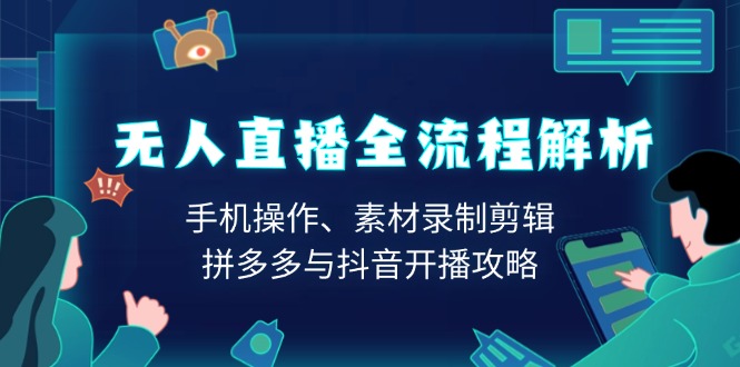 无人直播全流程解析：手机操作、素材录制剪辑、拼多多与抖音开播攻略-鼎铸网