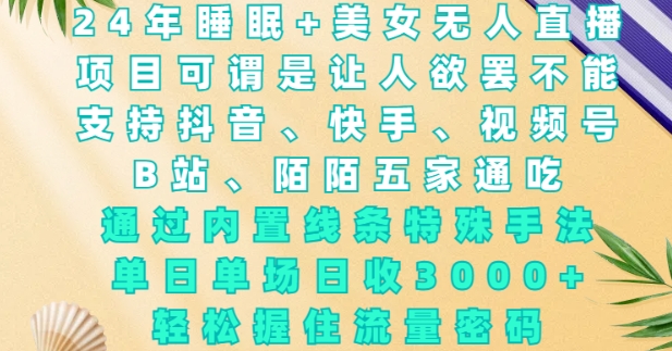 bde6817fe17bb3597fd2df4b47f82f64.jpeg 2024年睡眠+美女无人直播,通过内置线条特殊手法,单场日收3k+,轻松握住流量密码【揭秘】