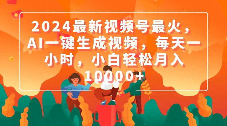 (9735期)2024最新视频号最火，AI一键生成视频，每天一小时，小白轻松月入10000+-鼎铸网