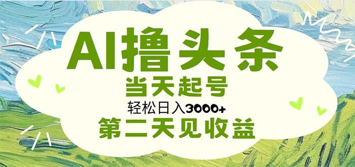 AI撸头条，轻松日入3000+无脑操作，当天起号，第二天见收益-鼎铸网