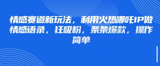 be111e3ed155e588ff1a5c99f3023725.jpeg 情感赛道新玩法,利用火热哪吒IP做情感语录,狂吸粉,条条爆款,操作简单