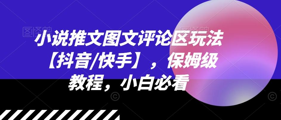 小说推文图文评论区玩法【抖音/快手】，保姆级教程，小白必看-鼎铸网
