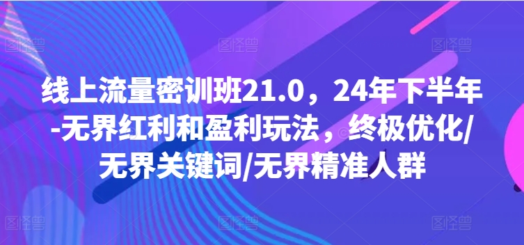 be36888b26a1ad80188f6ae33e21d216.jpeg 线上流量密训班21.0,24年下半年-无界红利和盈利玩法,终极优化/无界关键词/无界精准人群