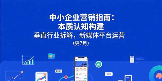 be4ca5ace221872cd8fbb5cd8e1a9452.jpeg 中小企业营销指南:本质认知构建,垂直行业拆解,新媒体平台运营(更7月