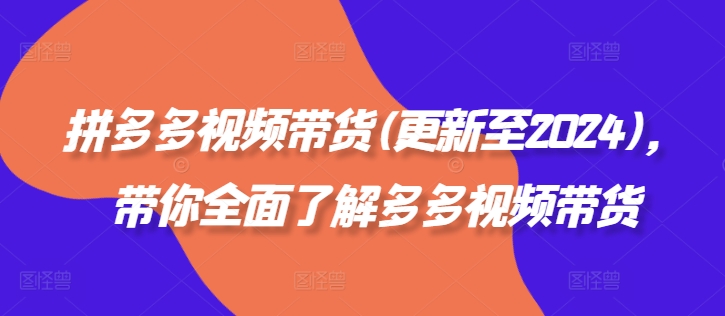 拼多多视频带货(更新至2024)，带你全面了解多多视频带货-鼎铸网