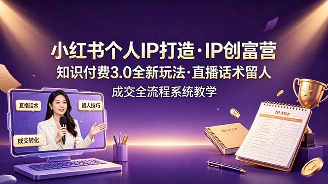 小红书个人IP打造创富营，知识付费3.0全新玩法，直播话术留人成交全流程系统教学-鼎铸网
