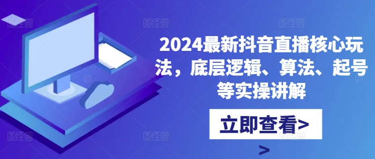 bec513c0945027f8471f7d25e091cdb8.jpeg 2024最新抖音直播核心玩法,底层逻辑、算法、起号等实操讲解
