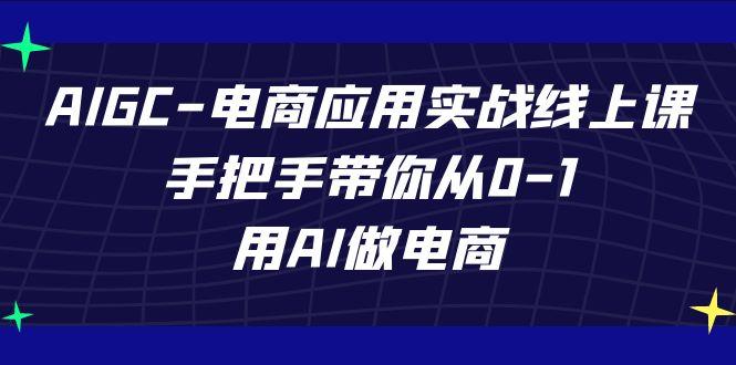 AIGC电商应用实战线上课，手把手带你从0-1，用AI做电商(更新39节课)-鼎铸网