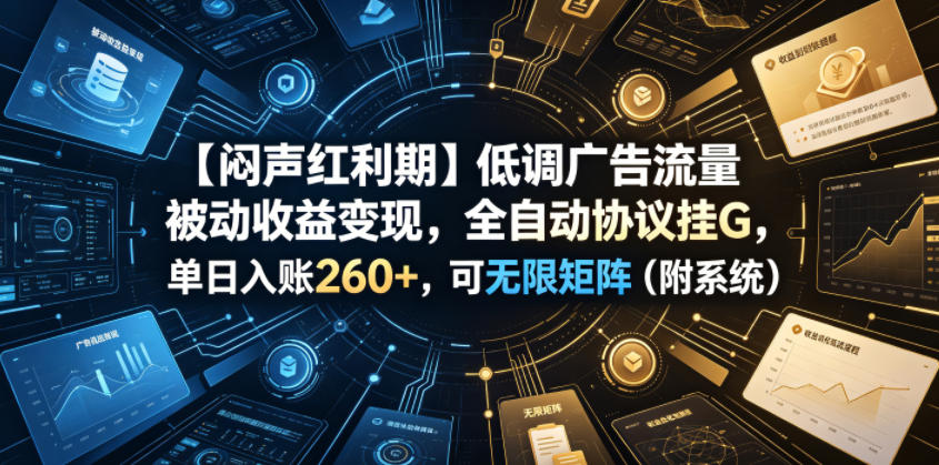 【闷声红利期】低调广告流量被动收益变现，全自动协议挂G，单日入账260+，可无限矩阵(附系统)【揭秘】-鼎铸网