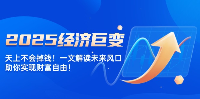 bed2d472ff6109adb1c777175eb96ce4.jpeg 2025经济巨变,天上不会掉钱!一文解读未来风口,助你实现财富自由!
