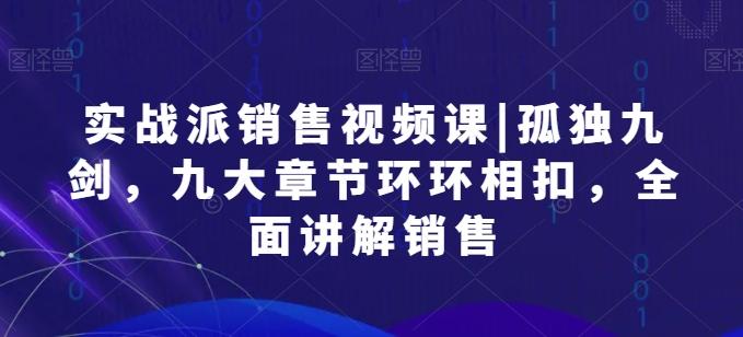 beecbb103cc97070187e63dd0e06d351.jpeg 实战派销售视频课|孤独九剑,九大章节环环相扣,全面讲解销售