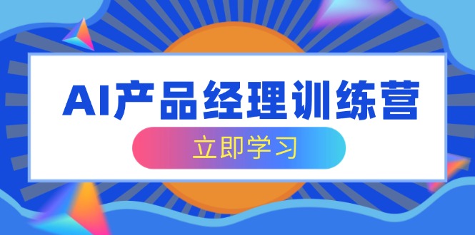 beed24819f4ffcba0c34cb303f0124a3.jpeg AI产品经理训练营,全面掌握核心知识体系,轻松应对求职转行挑战