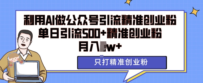利用AI矩阵做公众号引流精准创业粉，单日引流500+精准创业粉，月入过w【揭秘】-鼎铸网