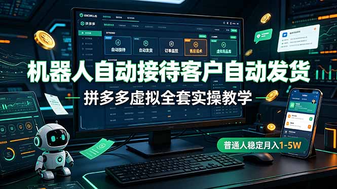 机器人自动接待客户自动发货，拼多多虚拟全套实操教学，普通人稳定月入 1-5W-鼎铸网