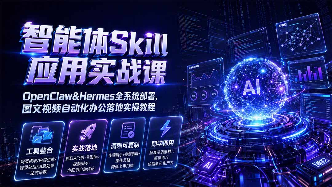 智能体Skill应用实战课:OpenClaw&Hermes全系统部署,图文视频自动化办公落地实操教程-鼎铸网
